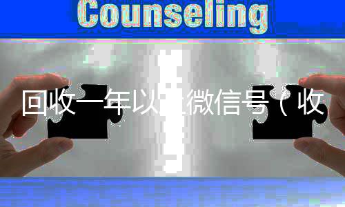 回收一年以上微信号（收微信的联系方式24小时回收）
