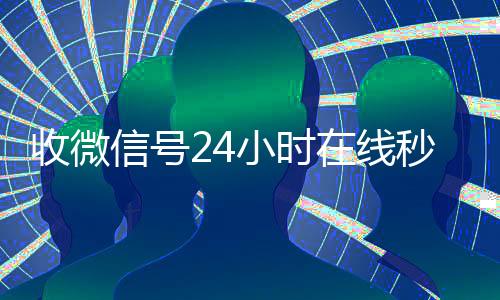 收微信号24小时在线秒结(出售微信24小时在线回收)