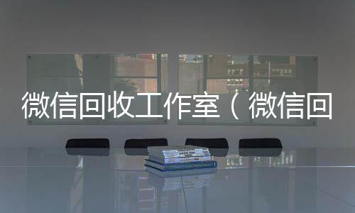 微信回收工作室（微信回收公司）
