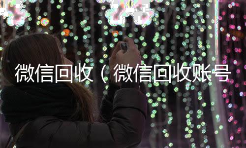 微信回收（微信回收账号平台）