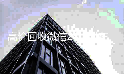 高价回收微信24小时在线(高价回收微信24小时在线回收vx高价)