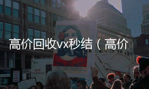 高价回收vx秒结(高价回收vx秒结老板)